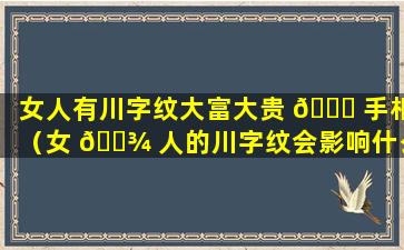 女人有川字纹大富大贵 🐅 手相（女 🌾 人的川字纹会影响什么运势）